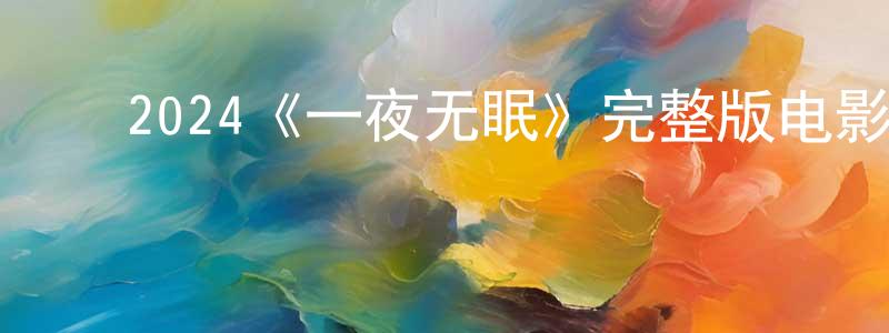 陈耀安的动漫综艺大全,2024《一夜无眠》完整版电影/在线观看/百度云-美剧天堂